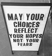 May your choices reflect your hopes and not your fears